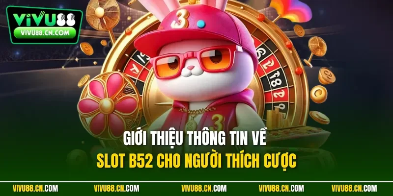 Giới thiệu thông tin về slot B52 cho người thích cược