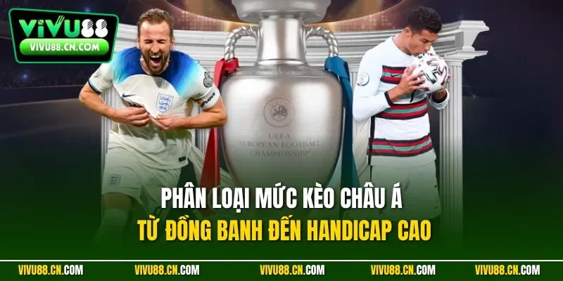 Phân loại mức kèo châu Á từ đồng banh đến handicap cao