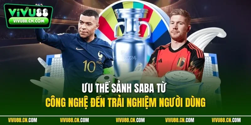 Ưu thế sảnh Saba từ công nghệ đến trải nghiệm người dùng